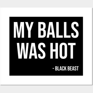 My balls was hot - the black beast Posters and Art